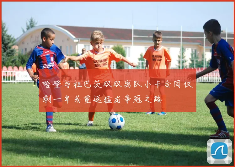 哈登与祖巴茨双双离队小卡合同仅剩一年或重返猛龙争冠之路