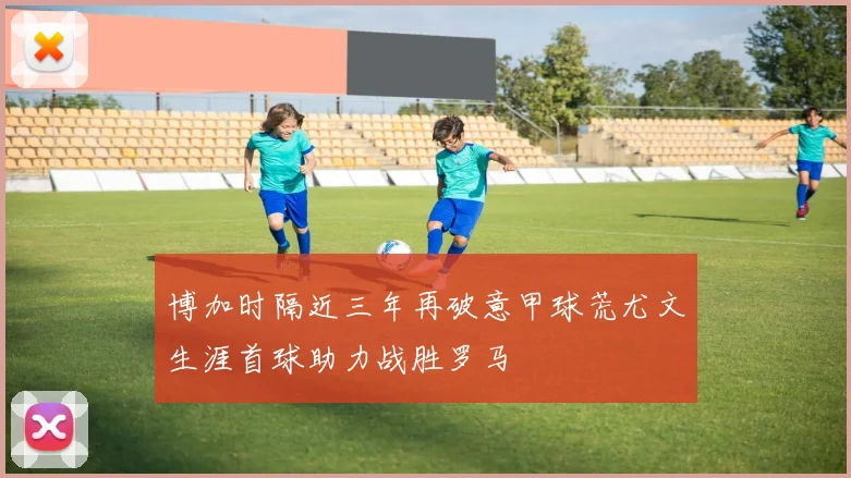 博加时隔近三年再破意甲球荒尤文生涯首球助力战胜罗马