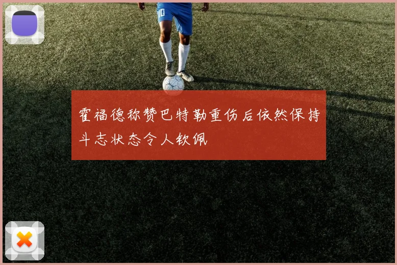 霍福德称赞巴特勒重伤后依然保持斗志状态令人钦佩