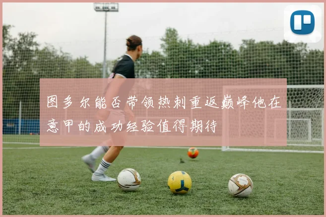 图多尔能否带领热刺重返巅峰他在意甲的成功经验值得期待