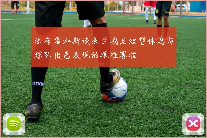 法布雷加斯谈米兰战后短暂休息与球队出色表现的艰难赛程