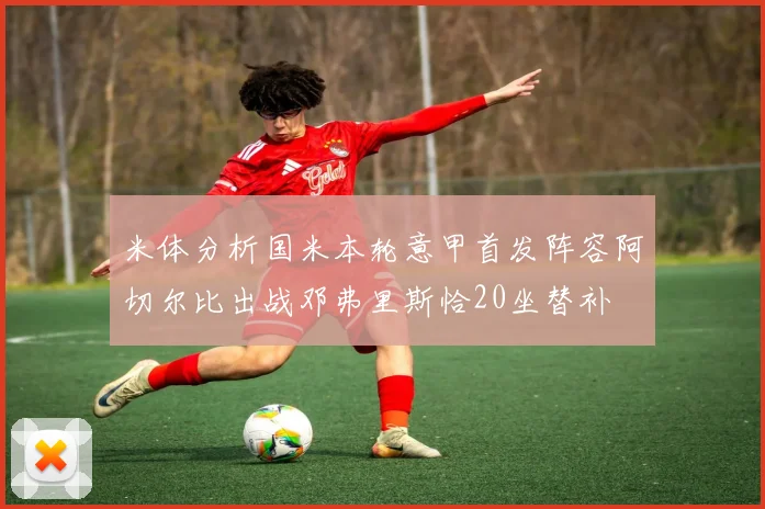 米体分析国米本轮意甲首发阵容阿切尔比出战邓弗里斯恰20坐替补