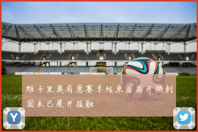维卡里奥有意赛季结束后离开热刺国米已展开接触